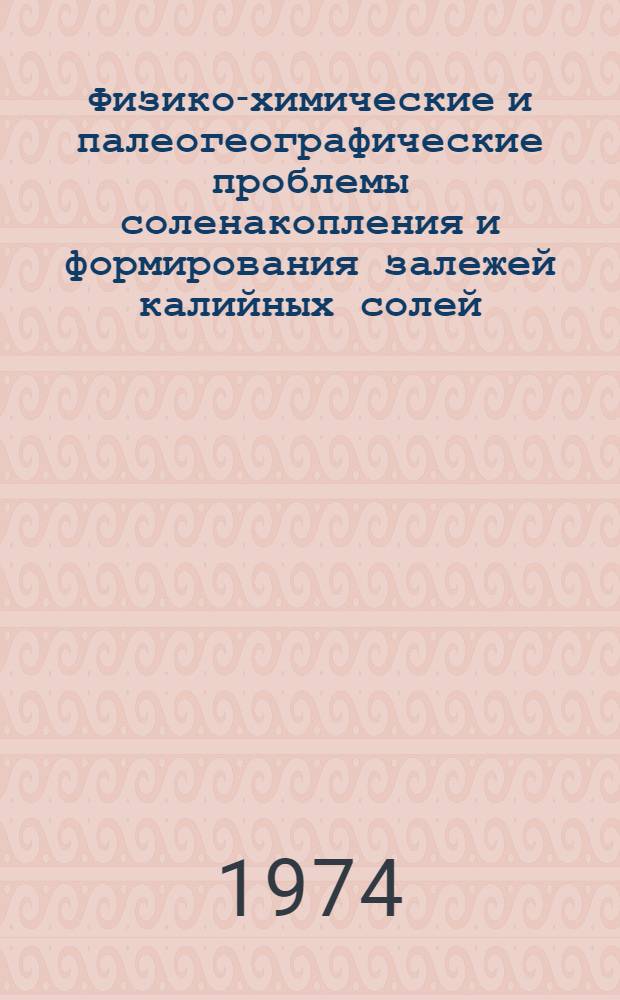Физико-химические и палеогеографические проблемы соленакопления и формирования залежей калийных солей : Тезисы докл. Всесоюз. солевого совещ. 3-5 июня 1974 г