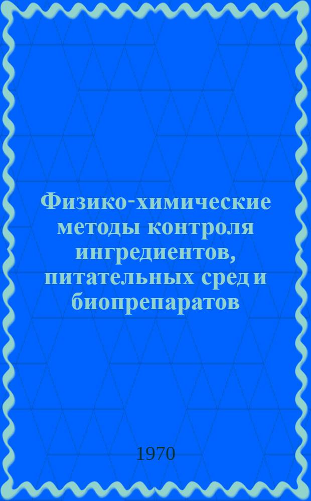 Физико-химические методы контроля ингредиентов, питательных сред и биопрепаратов : (Метод. пособие для биофабрик и вет. лабораторий)