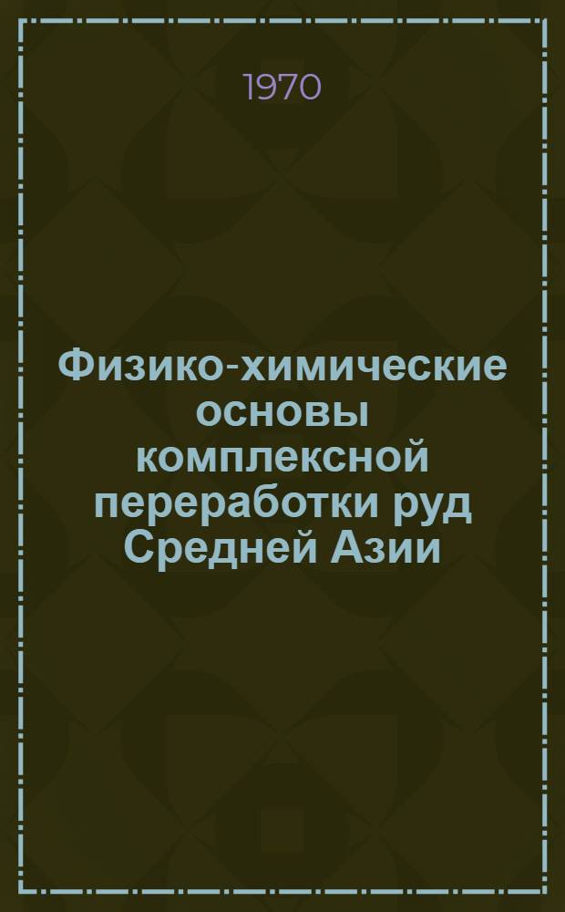 Физико-химические основы комплексной переработки руд Средней Азии : Сборник статей