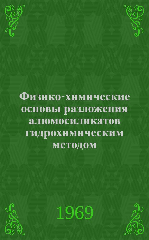 Физико-химические основы разложения алюмосиликатов гидрохимическим методом : (Материалы Совещания по разработке и комплексному использованию пирохлорнефелиновых руд). 13-14 дек. 1966 г.