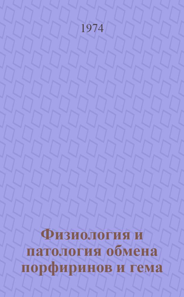Физиология и патология обмена порфиринов и гема : Материалы 1 симпозиума