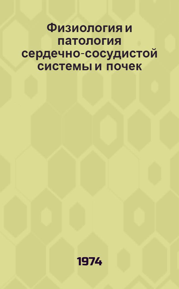 Физиология и патология сердечно-сосудистой системы и почек : Сборник науч. трудов