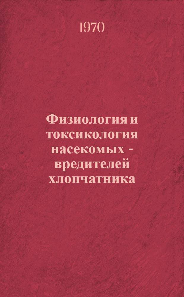Физиология и токсикология насекомых - вредителей хлопчатника : Сборник статей