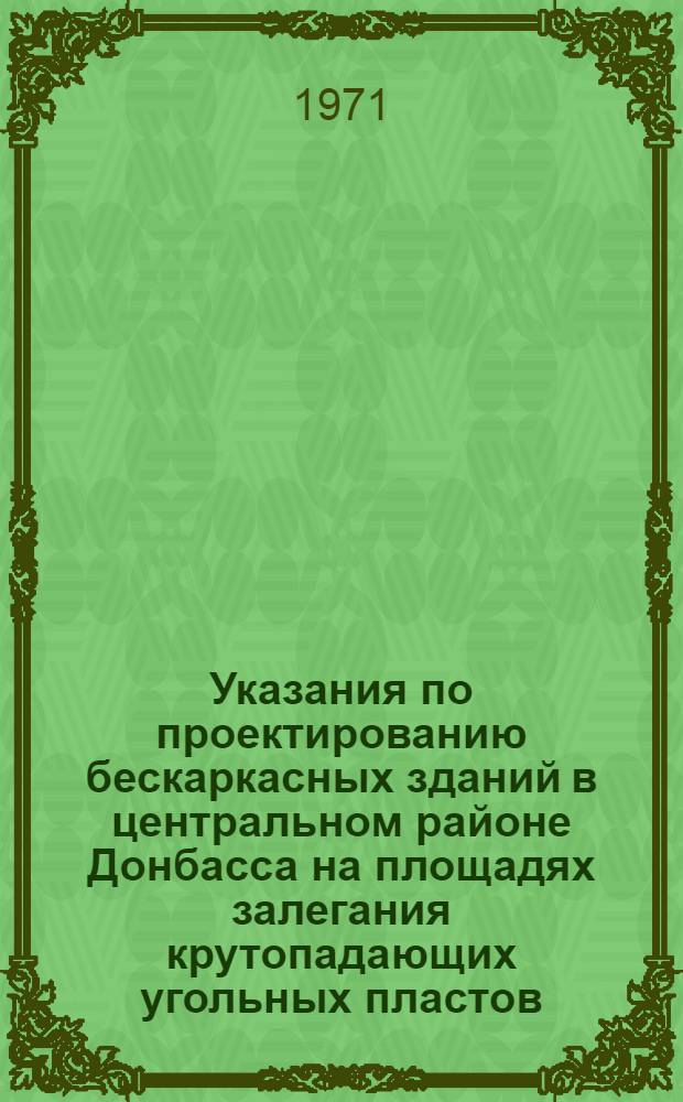 Указания по проектированию бескаркасных зданий в центральном районе Донбасса на площадях залегания крутопадающих угольных пластов : (РСН 227-71) : Срок введ. 1/X 1971 г.