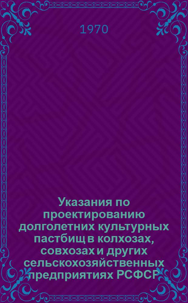 Указания по проектированию долголетних культурных пастбищ в колхозах, совхозах и других сельскохозяйственных предприятиях РСФСР : Утв. 8/VII 1969 г.