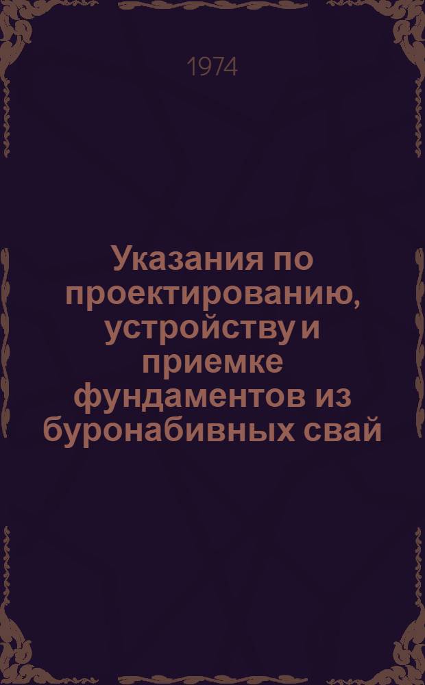Указания по проектированию, устройству и приемке фундаментов из буронабивных свай : РСН-263-74 : Срок введ. 1/VIII 1974