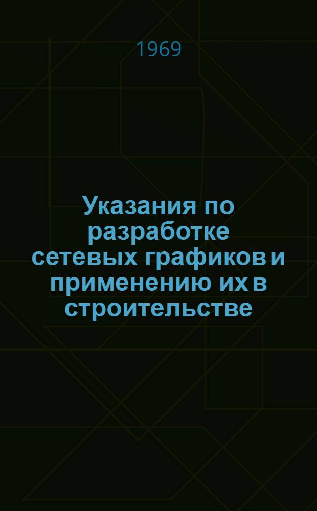 Указания по разработке сетевых графиков и применению их в строительстве : СН-391-68 : Утв. 31/XII 1968 г. : Срок введ. 1 апр. 1969 г.