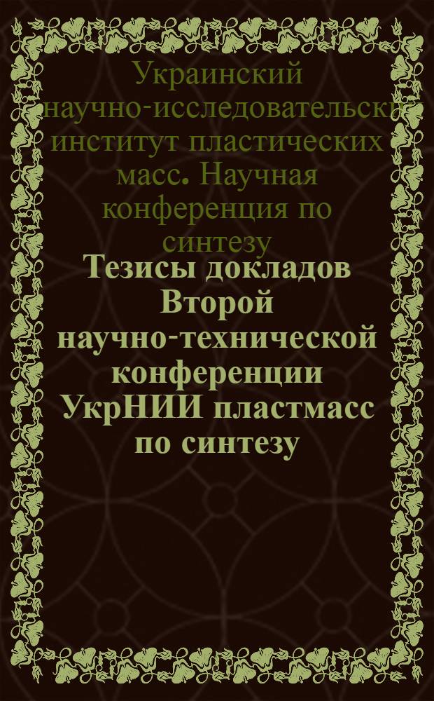 Тезисы докладов Второй научно-технической конференции УкрНИИ пластмасс по синтезу, исследованию и переработке полимерных материалов. Май 1969 г.