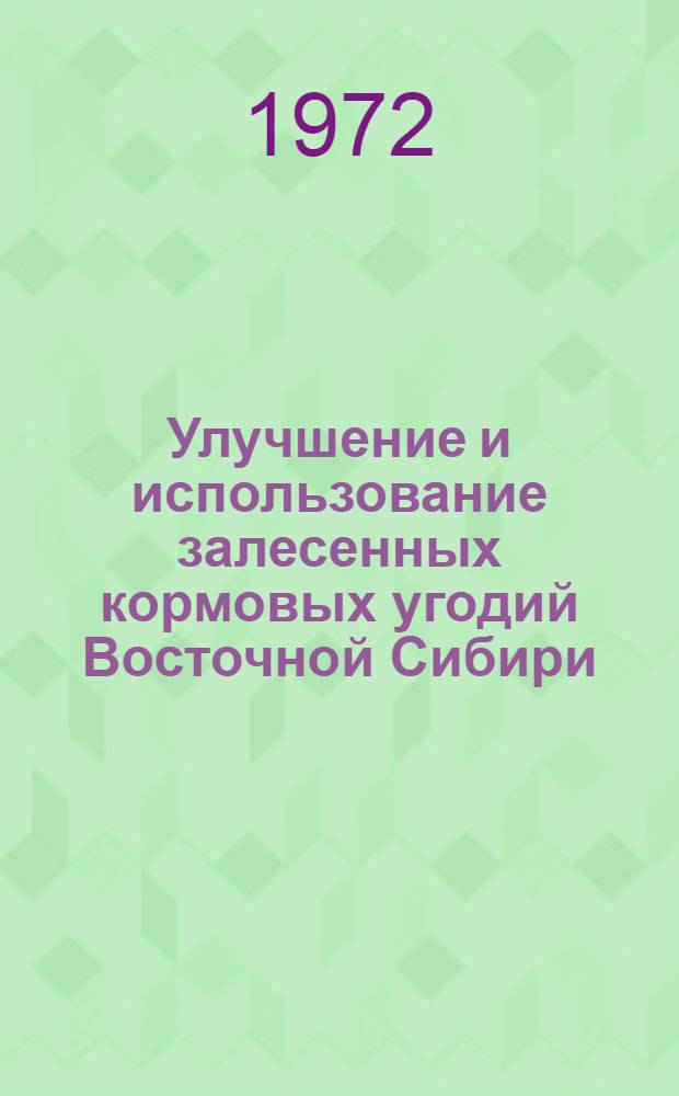 Улучшение и использование залесенных кормовых угодий Восточной Сибири : Сборник статей