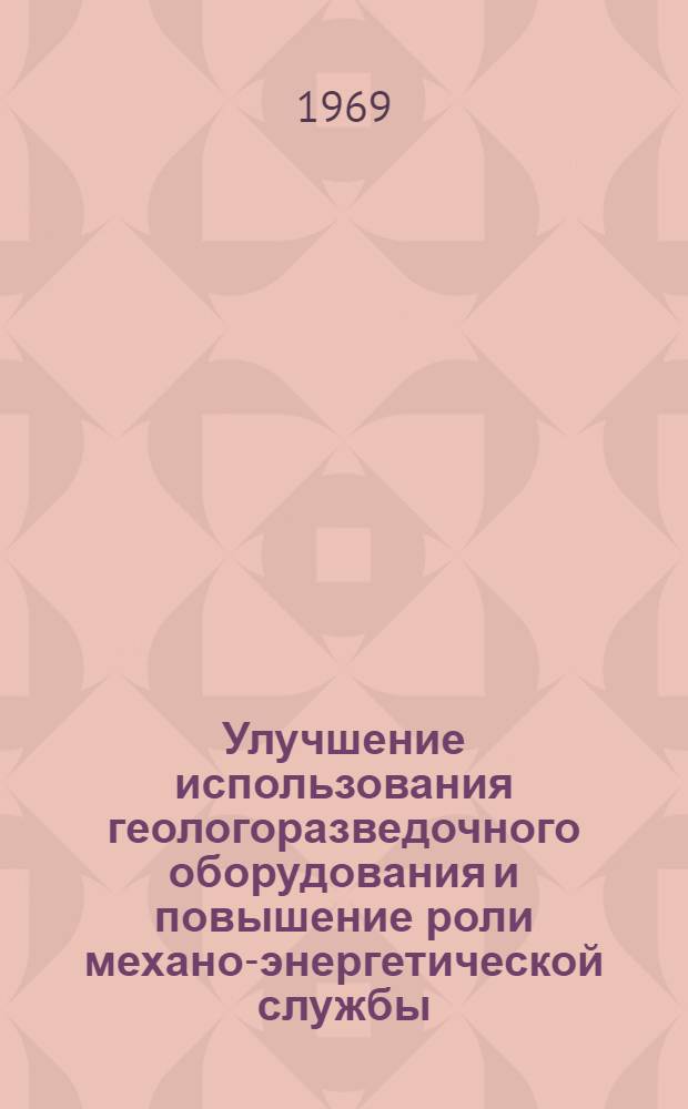 Улучшение использования геологоразведочного оборудования и повышение роли механо-энергетической службы : Материалы совещания. 20-22 июня 1968 г. г. Луганск