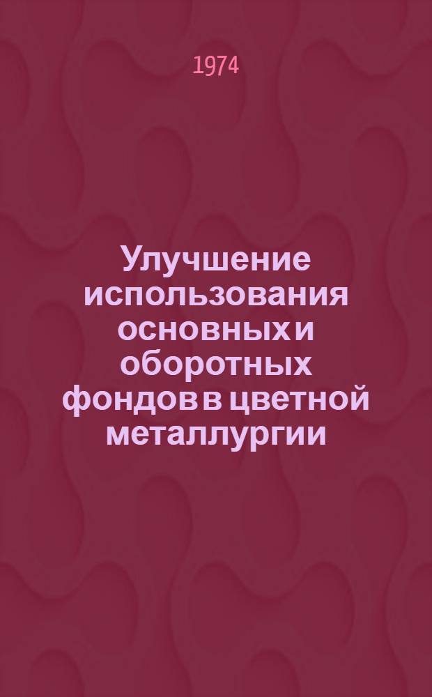 Улучшение использования основных и оборотных фондов в цветной металлургии : Тезисы докл. к всесоюз. науч.-техн. конф