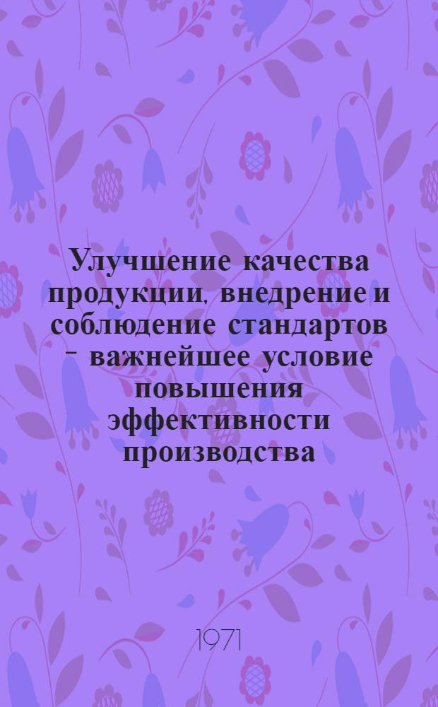 Улучшение качества продукции, внедрение и соблюдение стандартов - важнейшее условие повышения эффективности производства : (Тезисы выступлений на Харьк. гор. науч. техн.-экон. конф. 13-14 мая 1971 г.)