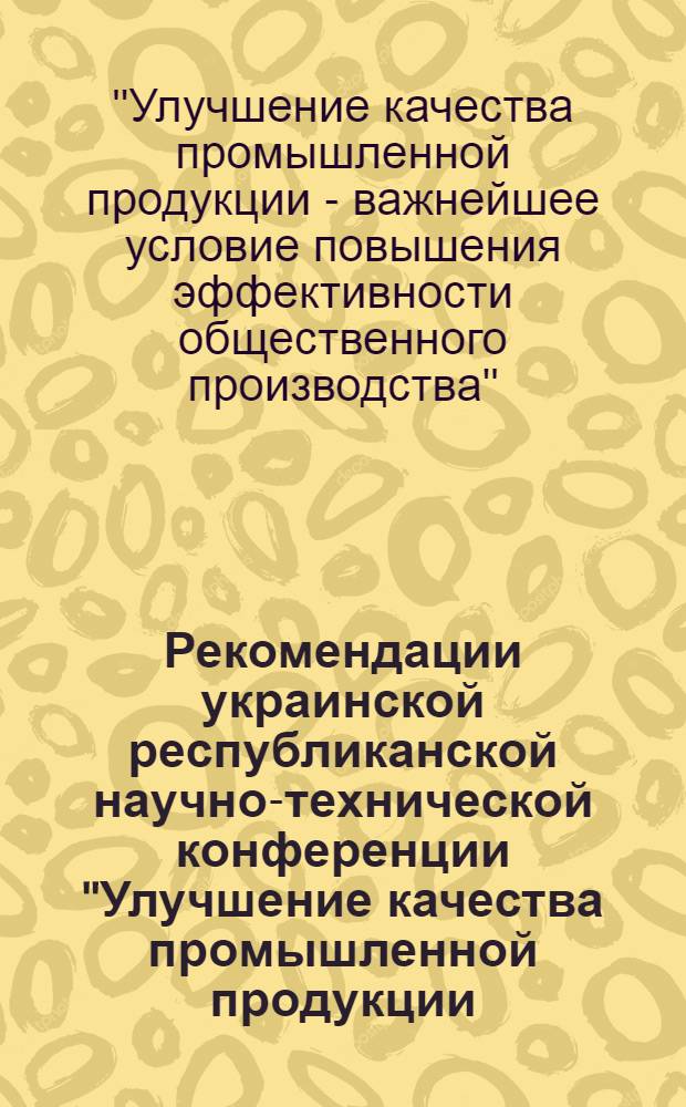 Рекомендации украинской республиканской научно-технической конференции "Улучшение качества промышленной продукции - важнейшее условие повышения эффективности общественного производства"