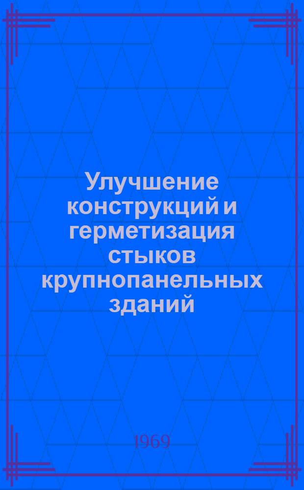 Улучшение конструкций и герметизация стыков крупнопанельных зданий : Материалы к краткосрочному семинару с 8 по 10 июля