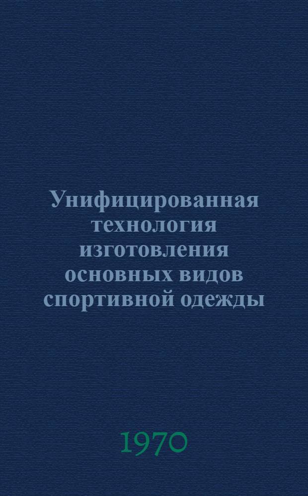 Унифицированная технология изготовления основных видов спортивной одежды : Утв. 20/XI 1968 г