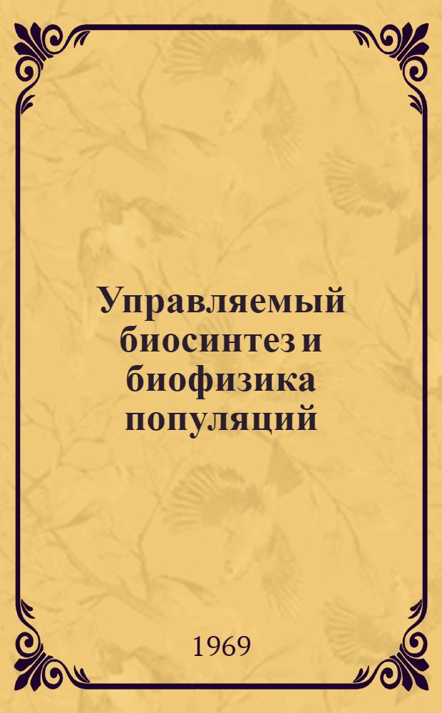 Управляемый биосинтез и биофизика популяций : II всесоюз. совещание. 26/VI - 7/VII 1969 г
