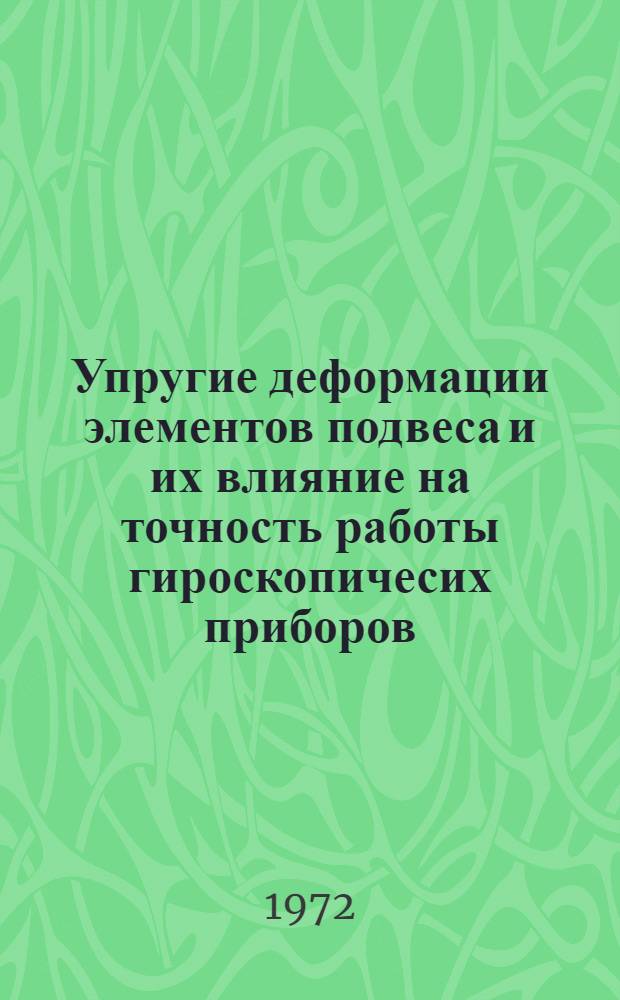 Упругие деформации элементов подвеса и их влияние на точность работы гироскопичесих приборов : Тезисы докл. науч.-техн. конф., посвящ. 50-летию образования СССР. 14-15 ноября 1972 г.