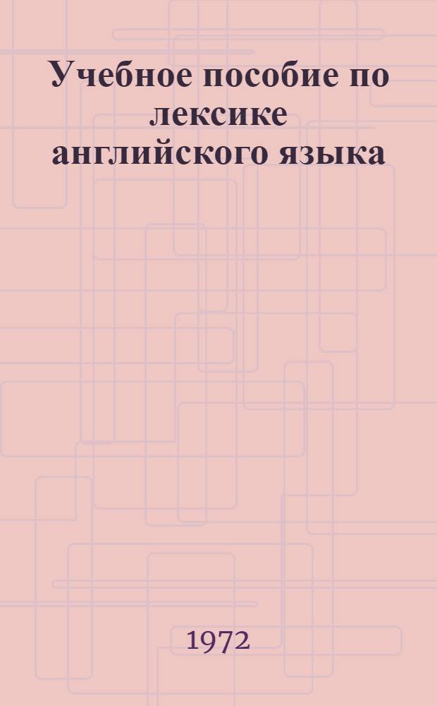 Учебное пособие по лексике английского языка : Для студентов I-V курсов ин-тов и фак. иностр. яз