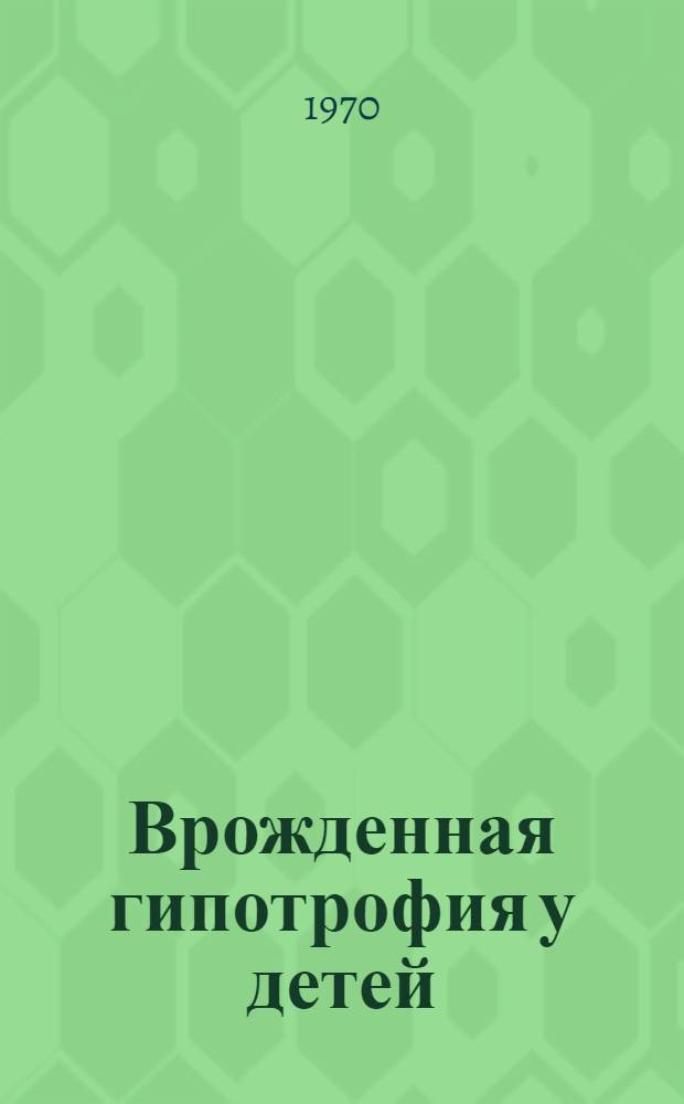 Врожденная гипотрофия у детей : (Частота, причины, влияние ее на развитие детей первого года жизни) : Автореф. дис. на соискание учен. степени канд. мед. наук : (758)