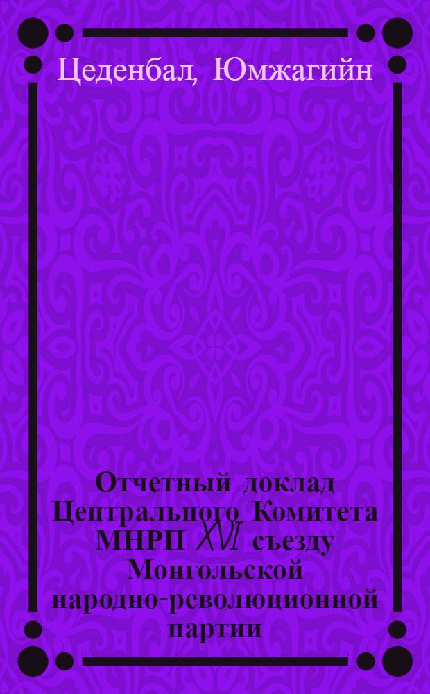 Отчетный доклад Центрального Комитета МНРП XVI съезду Монгольской народно-революционной партии. 7 июня 1971 г.