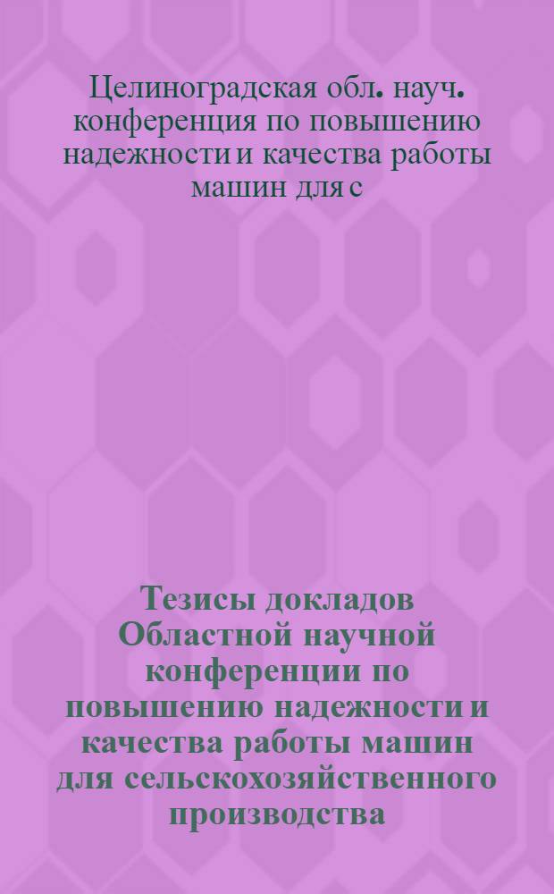 Тезисы докладов Областной научной конференции по повышению надежности и качества работы машин для сельскохозяйственного производства
