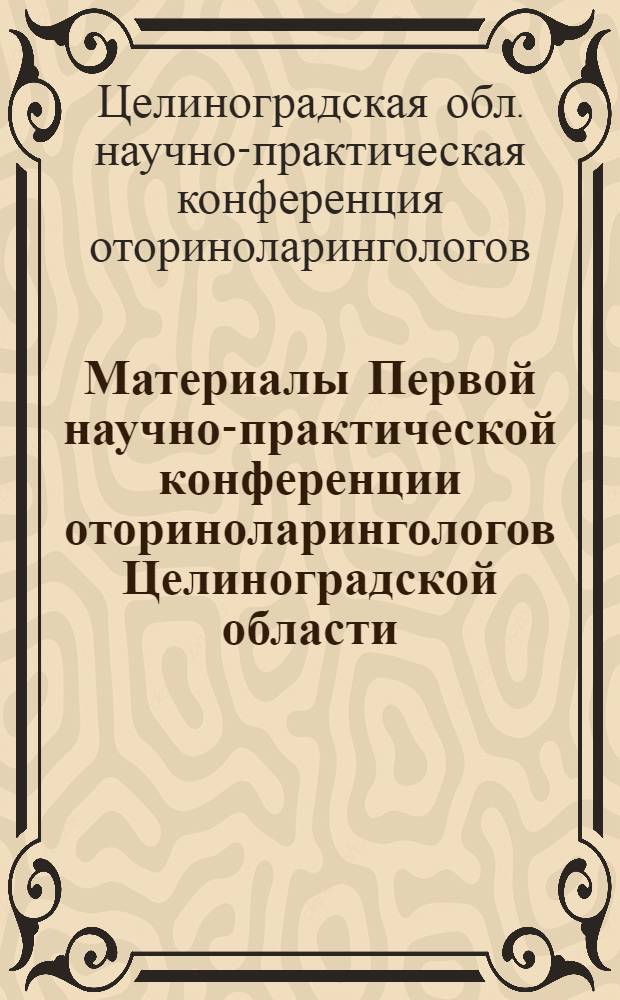 Материалы Первой научно-практической конференции оториноларингологов Целиноградской области : (С участием представителей других обл., 20-21 ноября 1970 г., г. Целиноград)