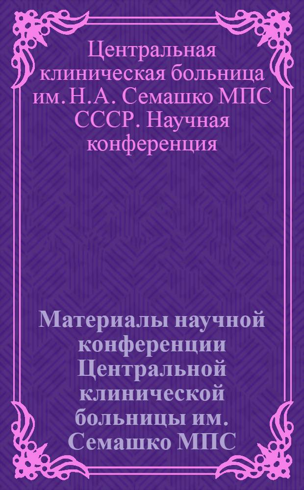 Материалы научной конференции Центральной клинической больницы им. Семашко МПС