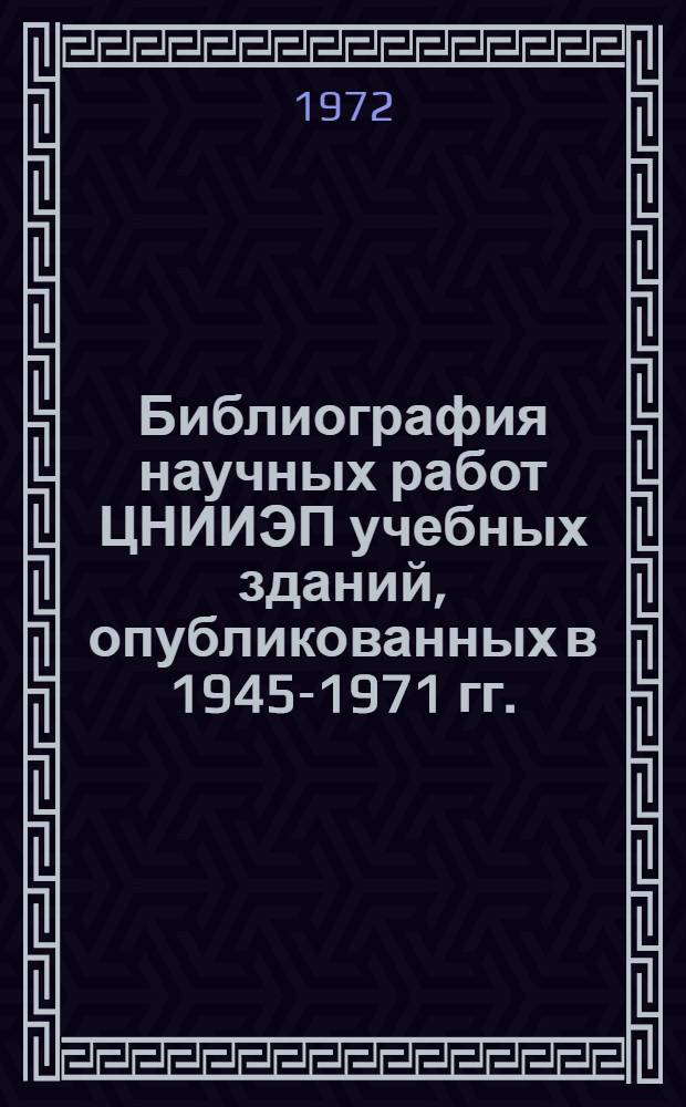 Библиография научных работ ЦНИИЭП учебных зданий, опубликованных в 1945-1971 гг.