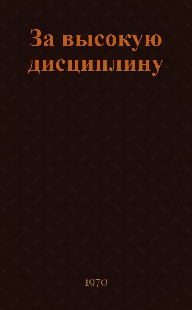 За высокую дисциплину : (Из опыта полит.-воспитательной работы командиров, политорганов, парт. и обществ. организаций гражд. авиации) : Сборник статей