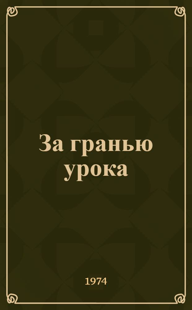 За гранью урока : Из опыта внеклассной работы по математике в сред. школе : О работе учительницы Ильин. сред. школы Алексеев. р-на З.Ф. Мысаковой : Сборник