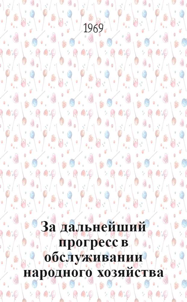 За дальнейший прогресс в обслуживании народного хозяйства : Материалы совещания. 25-28 февр. 1969 г.