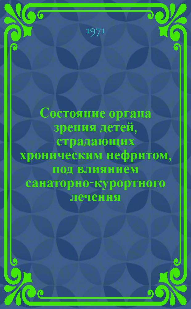 Состояние органа зрения детей, страдающих хроническим нефритом, под влиянием санаторно-курортного лечения : Автореф. дис. на соискание учен. степени канд. мед. наук