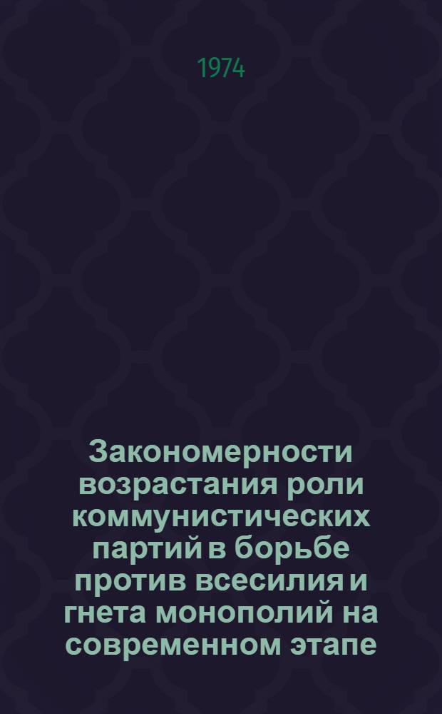Закономерности возрастания роли коммунистических партий в борьбе против всесилия и гнета монополий на современном этапе : Сборник трудов