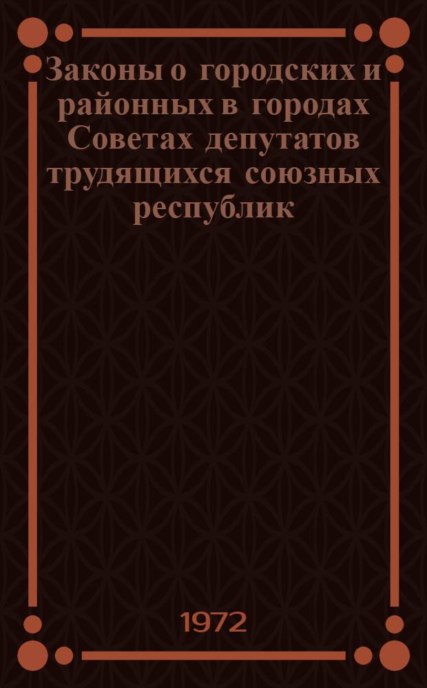 Законы о городских и районных в городах Советах депутатов трудящихся союзных республик : Сборник