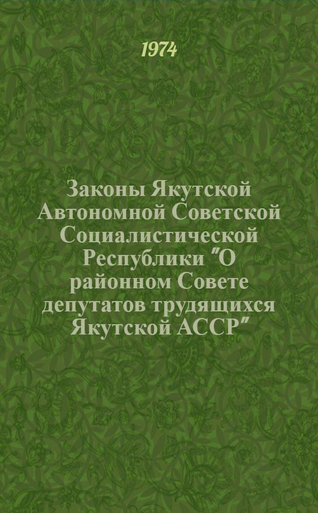 Законы Якутской Автономной Советской Социалистической Республики "О районном Совете депутатов трудящихся Якутской АССР", "О городском Совете депутатов трудящихся Якутской АССР", "О сельском (наслежном), поселковом Совете депутатов трудящихся Якутской АССР"
