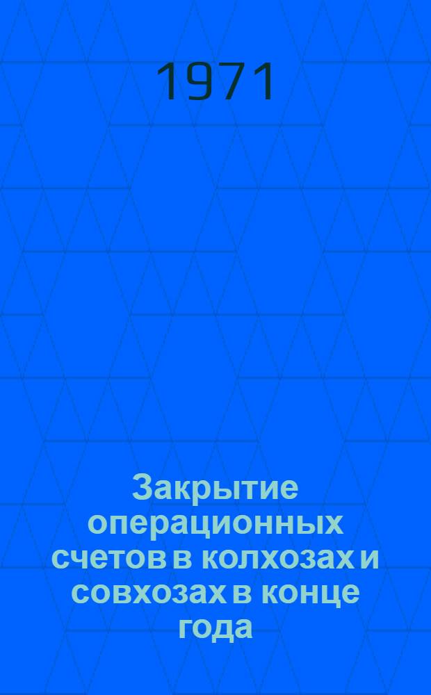 Закрытие операционных счетов в колхозах и совхозах в конце года : (Рекомендации)