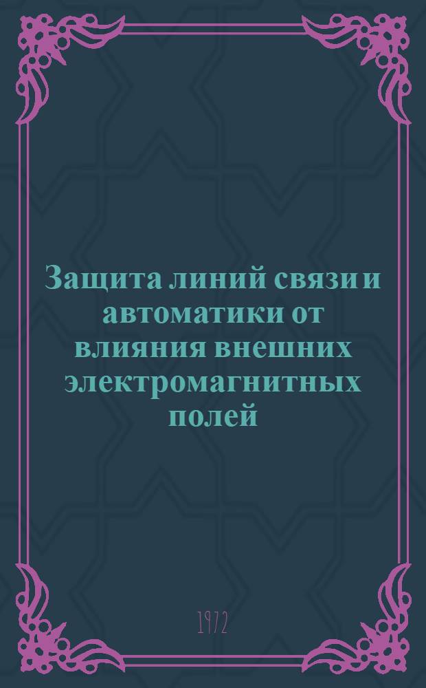 Защита линий связи и автоматики от влияния внешних электромагнитных полей : Материалы всесоюз. науч.-техн. совещ. 2-5 июня 1971 г