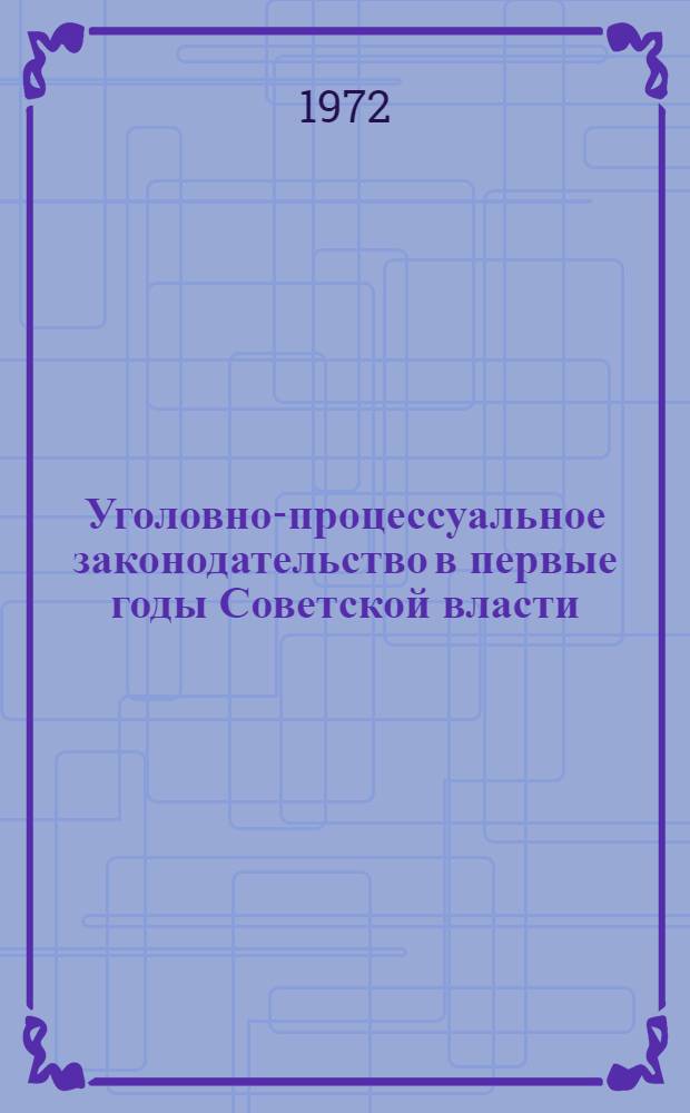 Уголовно-процессуальное законодательство в первые годы Советской власти : (На материалах УССР)
