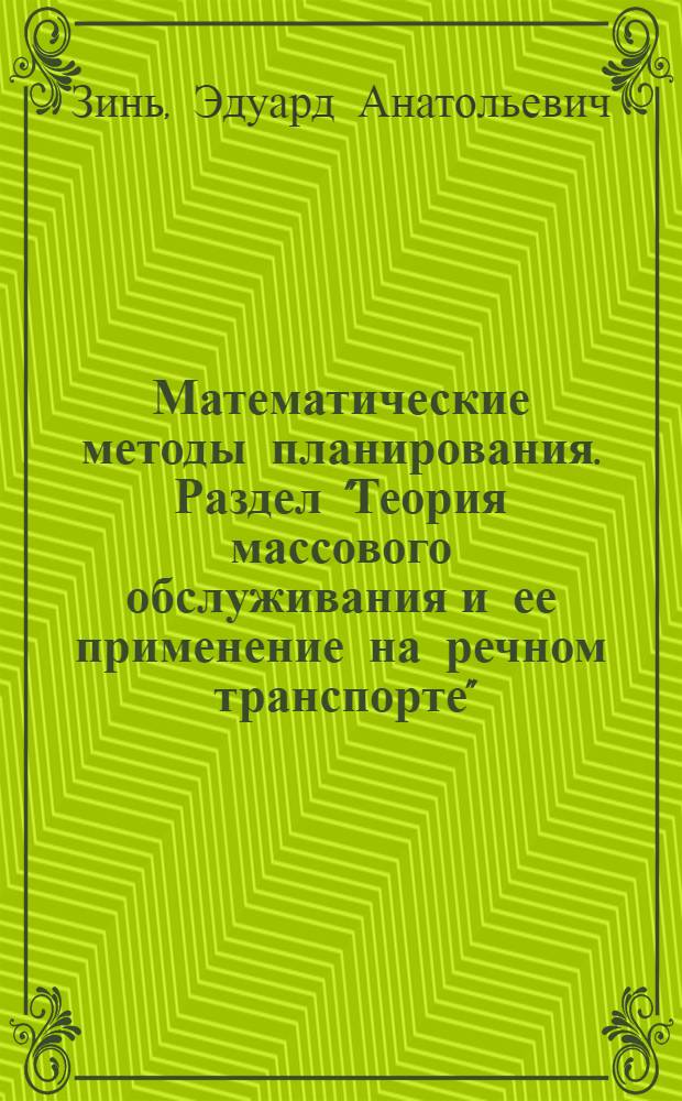 Математические методы планирования. Раздел "Теория массового обслуживания и ее применение на речном транспорте" : Конспект лекций для студентов фак. судовождения и эксплуатации ин-тов водного транспорта