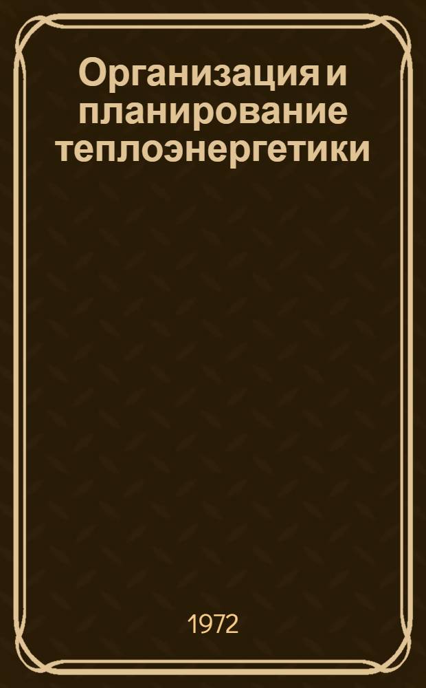 Организация и планирование теплоэнергетики : Учебник для специальностей "Тепловые электр. станции" и "Пром. теплоэнергетика"