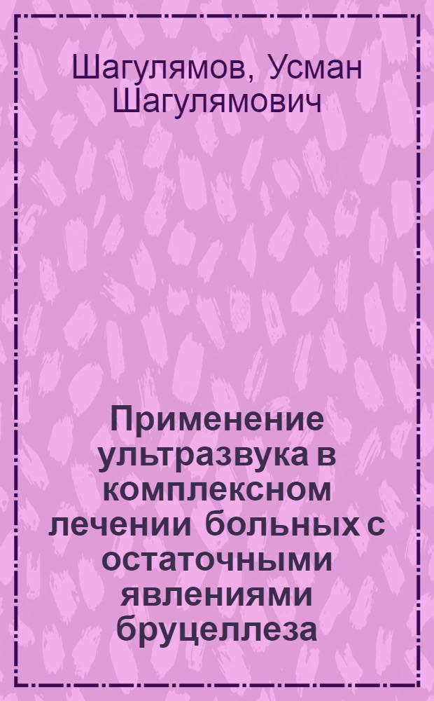 Применение ультразвука в комплексном лечении больных с остаточными явлениями бруцеллеза : Автореф. дис. на соискание учен. степени канд. мед. наук : (762)