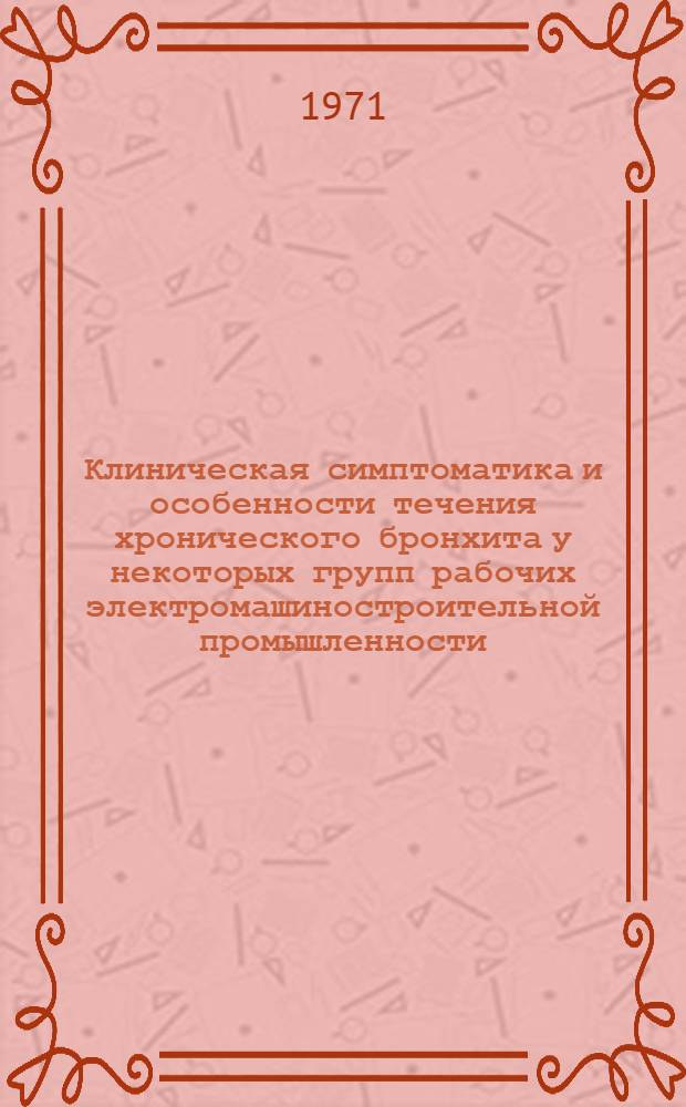 Клиническая симптоматика и особенности течения хронического бронхита у некоторых групп рабочих электромашиностроительной промышленности : Автореф. дис. на соискание учен. степени канд. мед. наук : (756)