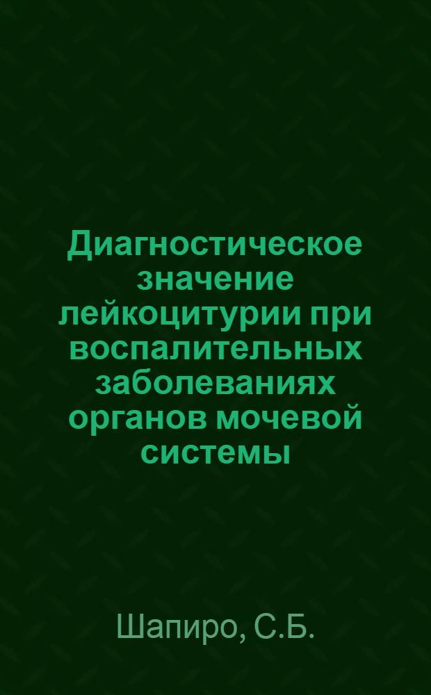 Диагностическое значение лейкоцитурии при воспалительных заболеваниях органов мочевой системы : Автореф. дис. на соиск. учен. степени канд. мед. наук : (777)