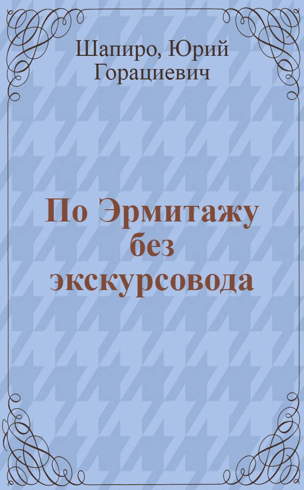По Эрмитажу без экскурсовода : Очерк-путеводитель