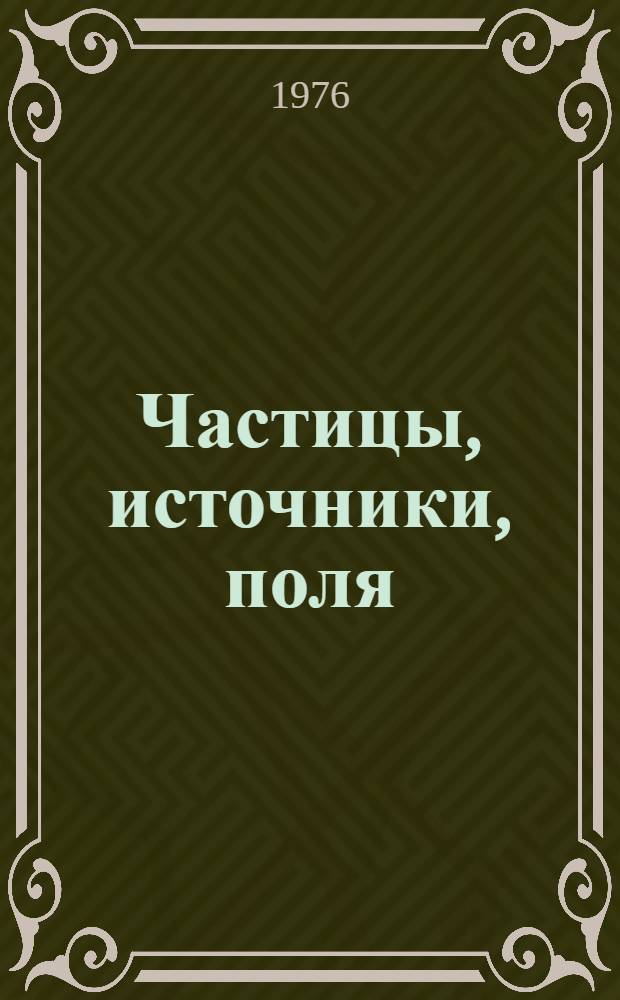 Частицы, источники, поля : [В 3 т.]. Т. 2
