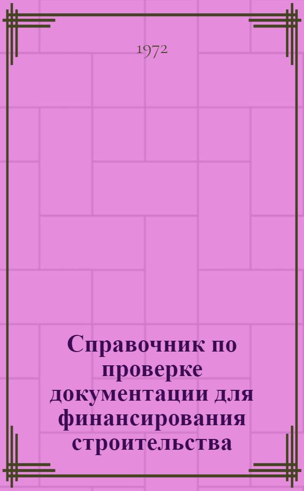 Справочник по проверке документации для финансирования строительства : [Ч. 1]-. [Ч. 1] : Проверка проектно-сметной документации