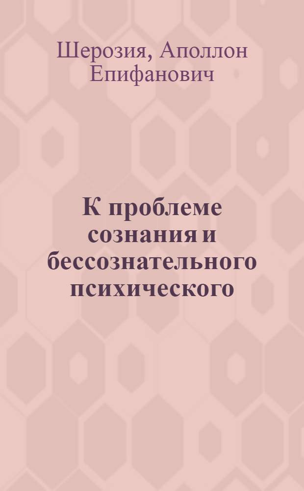 К проблеме сознания и бессознательного психического : Т. 1-2