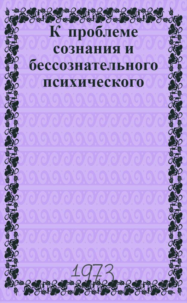 К проблеме сознания и бессознательного психического : [Т.] 1-2. [Т.] 2 : Опыт интерпретации и изложения общей теории