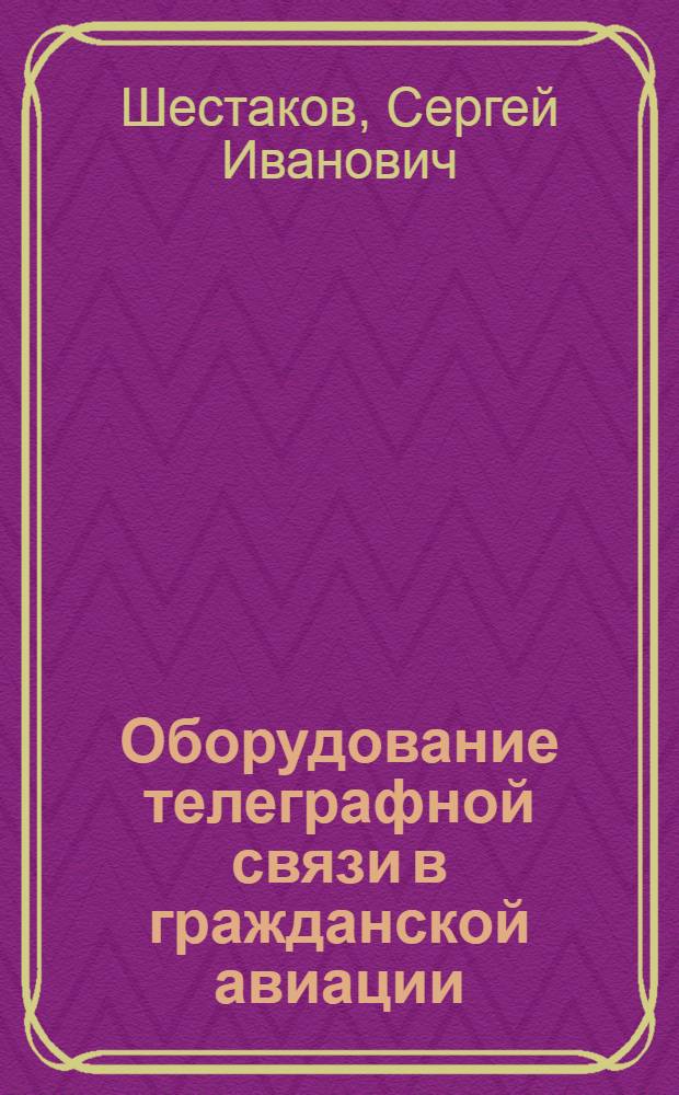 Оборудование телеграфной связи в гражданской авиации : Учеб. пособие для сред. спец. учеб. заведений радио- и телеграфного профилей