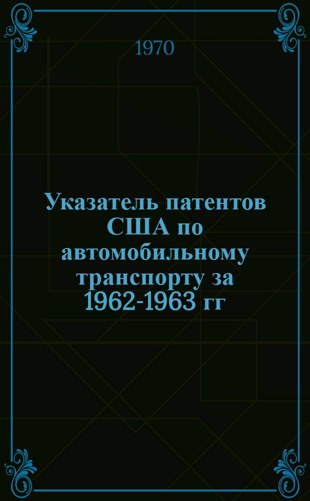 Указатель патентов США по автомобильному транспорту за 1962-1963 гг : Ч. 1-. Ч. 1